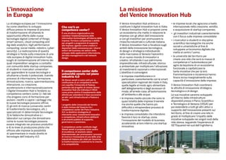 L’innovazione
in Europa
La missione
del Venice Innovation Hub
La strategia europea per l’innovazione
ha come obiettivo lo sviluppo
diffuso presso le imprese di processi
di trasformazione sfruttando le
opportunità offerte dalle nuove
tecnologie digitali (internet of things,
smart sensors, cloud computing and
big data analytics; high performance
computing, social media, robotics, cyber-
security). La realizzazione di questa
strategia si fonda sulla creazione di una
rete europea di digital innovation hubs,
luoghi di contaminazione all’interno dei
quali imprenditori vengono a contatto
con comunità delle startup companies,
di studenti e ricercatori universitari
per apprendere le nuove tecnologie e
sfruttarne a fondo il potenziale, tramite
processi di informazione, formazione,
dimostrazione, ricerca, sperimentazione,
interazione, co-creazione,
accelerazione e internazionalizzazione.
I Digital Innovation Hub si fondano su
competence centers come 1) i fab lab
che erogano corsi di formazione per
aiutare i neofiti a capire i vantaggi che
le nuove tecnologie possono offrire;
2) gli enti di ricerca (università, centri
di trasferimento tecnologico, etc.)
specializzati in determinate tecnologie;
3) le fabbriche dimostrative e i
laboratori sul campo che dimostrano
come le nuove tecnologie possono
essere integrate nei processi produttivi
e 4) le linee di produzione pilota che
offrono alle imprese la possibilità
di sperimentare in modo diretto le
tecnologie dell’Industry 4.0.
Il competence center delle
università venete nel piano
industria 4.0
Gli Atenei veneti si sono uniti per la
costituzione di un competence center,
con capofila l’Università di Padova,
partendo dal progetto di visione Venice
Innovation Hub che individua il VEGA
come primo centro d’insediamento delle
attività per estendersi in fase successive
ad altri poli infrastrutturali a Padova e
Verona.
l progetto delle Università del Veneto
è stato incluso dal Governo tra i
competence center del Piano Industria
4.0. Le direttrici strategiche di
intervento sono: investimenti innovativi
e competenze, infrastrutture abilitanti
e strumenti pubblici di supporto,
governance e awareness.
Il competence center costituito dagli
Atenei veneti si propone come centro
di eccellenza, di assoluto valore
internazionale, per promuovere i processi
di ricerca e innovazione di una delle aree
industriali italiane più vitali per favorirne
la trasformazione e sostenerne la crescita
e la competitività.
Che cos’è un
competence center?
È una struttura organizzativa che
coordina l’implementazione delle
information technologies all’interno delle
imprese. Fornisce competenze e abilità
per progetti o programmi di supporto
alle imprese, agendo come creatori e
depositari della conoscenza per i diversi
settori del business nei settori dello
sviluppo delle applicazioni informatiche,
del data management e del network
design.
Il Venice Innovation Hub ambisce a
costituire il digital innovation hub in Italia.
Il Venice Innovation Hub si propone come
un ecosistema che mette in relazione le
imprese con gli attori dell’innovazione
e con gli investitori per promuovere la
rinascita industriale e culturale italiana.
Il Venice Innovation Hub si focalizza sugli
ambiti della innovazione tecnologica,
di design e strategica individuando
nella macroarea di Venezia l’epicentro
di un nuovo mondo di innovatori e
creativi, sfruttando il suo patrimonio
imprenditoriale, infrastrutturale, storico
e ambientale per moltiplicare l’attrazione
di investimenti nazionali e internazionali.
L’obiettivo è coinvolgere
•	le imprese manifatturiere e in
particolare, coerentemente con le smart
specialization regionali del made in Italy,
quelle legate al modo agro-alimentare,
dell’abbigliamento e degli accessori di
moda, all’arredo-casa, all’automazione,
all’ambiente e alle acque;
•	le imprese medio-piccole che sono la
quasi totalità delle imprese trivenete
ma anche quelle che hanno più
difficoltà a intraprendere processi di
trasformazione digitale;
•	le imprese consolidate che intendono
favorire il loro re-startup, ossia
l’innovazione del modello di business
accelerando al loro interno una startup
innovativa;
•	le imprese locali che agiscono a livello
internazionale nella creazione, vendita
e acquisizione di startup companies;
•	 gli investitori industriali coerentemente
con il focus sulle imprese consolidate;
•	i ricercatori e studenti in discipline
scientifico-tecnologiche ma anche
sociali e umanistiche al fine di
sviluppare un’economia digitale che
metta al centro l’uomo;
•	le università del territorio per
creare una rete che avrà la massa di
competenze e l’autorevolezza per
agire da keystone di un ecosistema
funzionale a capitalizzare le
tante iniziative che per la loro
frammentazione e incoerenza hanno
finora inciso marginalmente sulla
capacità d’innovazione delle imprese;
Il Venice Innovation Hub coordinerà
le attività di innovazione strategica,
tecnologica e di design.
Le sue iniziative saranno sviluppate
all’interno delle infrastrutture
disponibili presso il Parco Scientifico
e Tecnologico di Venezia (VEGA) per
poi estenderle a tutti gli altri attori a
supporto dell’innovazione presenti sul
territorio, al fine di creare una rete in
grado di moltiplicare l’impatto delle
iniziative sviluppate nei singoli nodi della
rete stessa, seguendo l’esperienza di
SETSquared nel sud dell’Inghilterra.
 