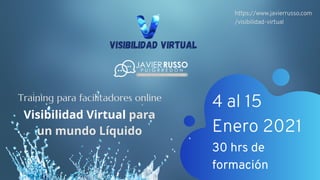 Training para facilitadores online
4 al 15
Enero 2021
30 hrs de
formación
https://www.javierrusso.com
/visibilidad-virtual
Visibilidad Virtual para
un mundo Líquido
 