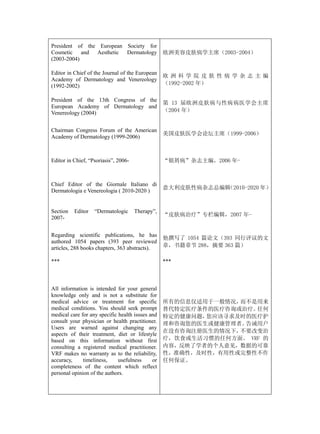 President of the European Society for
Cosmetic and Aesthetic Dermatology                欧洲美容皮肤病学主席（2003-2004）
(2003-2004)

Editor in Chief of the Journal of the European
                                                  欧洲科学院皮肤性病学杂志主编
Academy of Dermatology and Venereology
(1992-2002)                                       （1992-2002 年）

President of the 13th Congress of the
                                                  第 13 届欧洲皮肤病与性病病医学会主席
European Academy of Dermatology and
Venereology (2004)                                （2004 年）


Chairman Congress Forum of the American
                                                  美国皮肤医学会论坛主席（1999-2006）
Academy of Dermatology (1999-2006)



Editor in Chief, “Psoriasis”, 2006-               “银屑病”杂志主编，2006 年-



Chief Editor of the Giornale Italiano di
                                                  意大利皮肤性病杂志总编辑（2010-2020 年）
Dermatologia e Venereologia ( 2010-2020 )


Section   Editor   “Dermatologic      Therapy”,
                                                  “皮肤病治疗”专栏编辑，2007 年-
2007-


Regarding scientific publications, he has
                                                  他撰写了 1054 篇论文（393 同行评议的文
authored 1054 papers (393 peer reviewed
articles, 288 books chapters, 363 abstracts).     章，书籍章节 288，摘要 363 篇）

***                                               ***



All information is intended for your general
knowledge only and is not a substitute for
medical advice or treatment for specific          所有的信息仅适用于一般情况，而不是用来
medical conditions. You should seek prompt        替代特定医疗条件的医疗咨询或治疗。 任何
medical care for any specific health issues and   特定的健康问题，您应该寻求及时的医疗护
consult your physician or health practitioner.    理和咨询您的医生或健康管理者。告诫用户
Users are warned against changing any
                                                  在没有咨询注册医生的情况下，不要改变治
aspects of their treatment, diet or lifestyle
based on this information without first           疗，饮食或生活习惯的任何方面。 VRF 的
consulting a registered medical practitioner.     内容，反映了学者的个人意见，数据的可靠
VRF makes no warranty as to the reliability,      性，准确性，及时性，有用性或完整性不作
accuracy,     timeliness,     usefulness     or   任何保证。
completeness of the content which reflect
personal opinion of the authors.
 
