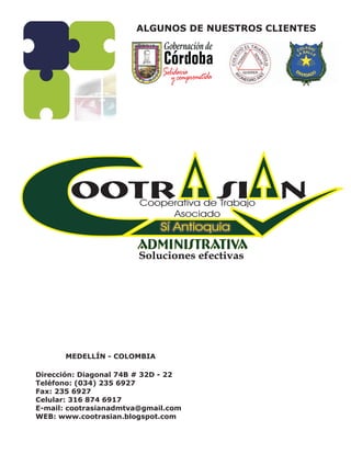 ALGUNOS DE NUESTROS CLIENTES




      MEDELLÍN - COLOMBIA

Dirección: Diagonal 74B # 32D - 22
Teléfono: (034) 235 6927
Fax: 235 6927
Celular: 316 874 6917
E-mail: cootrasianadmtva@gmail.com
WEB: www.cootrasian.blogspot.com
 