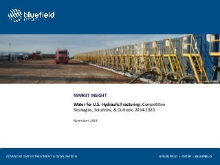 Source: Joshua Doubeck 
MARKET'INSIGHT! 
Water'for'U.S.'Hydraulic'Fracturing:'Compe''ve! 
Strategies,!Solu'ons,!&!Outlook,!2014;2020!! 
! 
November!2014! 
ADVANCED WATER TREATMENT & DESALINATION 
GREENFIELD + WATER = BLUEFIELD 
 