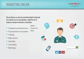 MARKETING ONLINE
Campañas de publicidad online
Posicionamiento en buscadores
E-Mailing
Redes Sociales
Contenidos
Link building
Mobile Apps
AdWords
Facebook Ads
Medios
Desarrollamos un plan de marketing digital integrado
de acuerdo con las necesidades y objetivos de tu
empresa siempre orientado a resultados.
 