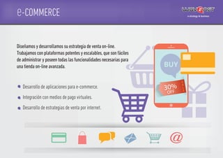 e-COMMERCE
Desarrollo de aplicaciones para e-commerce.
Integración con medios de pago virtuales.
Desarrollo de estrategias de venta por internet.
Diseñamos y desarrollamos su estrategia de venta on-line.
Trabajamos con plataformas potentes y escalables,que son fáciles
de administrar y poseen todas las funcionalidades necesarias para
una tienda on-line avanzada.
30%
OFF
S
A
L
E
 