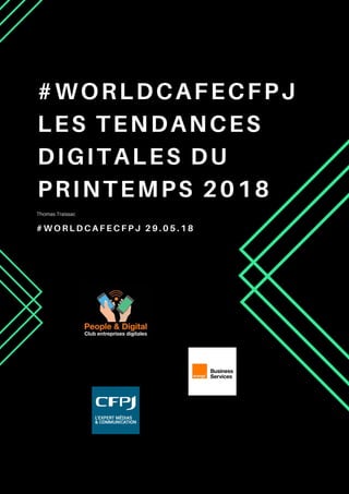 Thomas Traissac
#WORLDCAFECFPJ
LES TENDANCES
DIGITALES DU
PRINTEMPS 2018
# W O R L D C A F E C F P J 2 9 . 0 5 . 1 8
 
