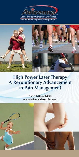 Laser Therapy Centers of Excellence
     Revolutioninzing Pain Management




  High Power Laser Therapy
A Revolutionary Advancement
    in Pain Management
            1-561-882-1430
       www.avicennalaserpbc.com
 