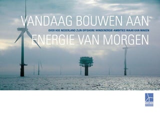 vandaag bouwen aan
over hoe nederland zijn offshore windenergie-ambities waar kan maken
energie van morgen
 