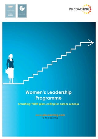Women’s Leadership
        Programme
Smashing YOUR glass ceiling for career success



             www.pbcoaching.com
                  © PB Coaching


                   © PB Coaching
 
