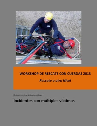 Decisiones críticas de intervención en
Incidentes con múltiples víctimas
WORKSHOP DE RESCATE CON CUERDAS 2013
Rescate a otro Nivel
 