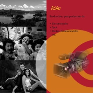 Vídeo
Producción y post-producción de:

• Documentales
• Spot
• Fiestas, Eventos Sociales
  etc.
 