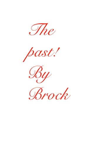 The 
past! 
By 
Brock 
 