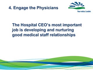 4. Engage the Physicians
The Hospital CEO’s most important
job is developing and nurturing
good medical staff relationships
 