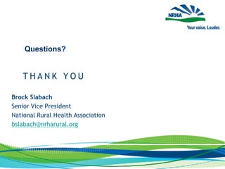 T H A N K Y O U
Questions?
Brock Slabach
Senior Vice President
National Rural Health Association
bslabach@nrharural.org
 