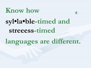 Know how syl•la•ble-timed and streeess-timed languages are different.