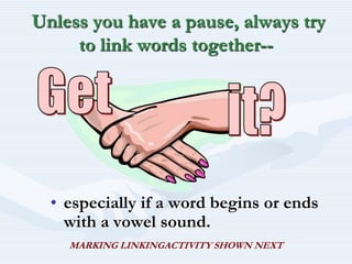  Unless you have a pause, always try to link words together--especially if a word begins or ends with a vowel sound.Getit?MARKING LINKINGACTIVITY SHOWN NEXT