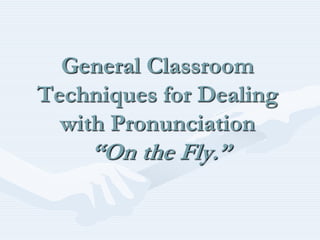 General Classroom Techniques for Dealing with Pronunciation“On the Fly.”