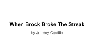 When Brock Broke The Streak
by Jeremy Castillo
 