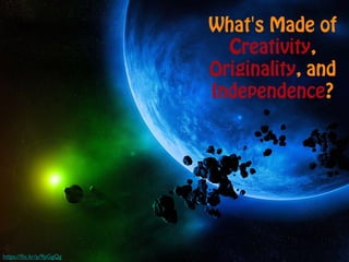 What's Made of
Creativity,
Originality, and
Independence?
https://ﬂic.kr/p/9pGgQg	

 
