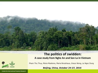 Pham Thu Thuy, Moira Moeliono, Maria Brockhaus, Grace Wong, Le Ngoc Dung
Beijing, China, October 24-27, 2016
The politics of swidden:
A case study from Nghe An and Son La in Vietnam
 