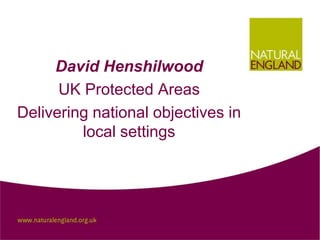 David Henshilwood
      UK Protected Areas
Delivering national objectives in
         local settings
 
