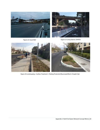 Appendix 3. North End Spine Network Concept Memo | 20
Figure 22: Guard Rail Figure 23: Jersey Barrier (SFMTA)
Figure 24: Landscaping + Surface Treatment + Parking Protected (Rosemead Blvd in Temple City)
 