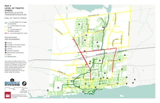 !
R
!
R
!
R
!
R
!
R
HIGHWAY 401
HARTLEY ST
WATER ST W
P
E
D
E
N
B
L
V
D
T
U
P
P
E
R
S
T
M
IL
LW
O
O
D
A
V
E
C
E
N
T
R
E
S
T
F
IR
S
T
A
V
E
FRONT AVE W
F
E
R
G
U
S
O
N
D
R
JAMES ST E
ABBOTT ST
PAR
K
ST
PINE ST
CHURCH ST
DA
NA
ST
WAVERLY DR
BR
OO
ME
RD
C
R
O
C
K
E
R
CRES
B
R
I
D
L
E
W
O
O
D
D
R
DUKE ST
O
R
M
O
N
D
S
T
SCHOFIELD AVE
B
E
L
E
Y
S
T
VICTO
RIA
RD
HUBBELL ST
PEARL ST W
KING ST W
LAURIER BLVD
P
E
R
T
H
S
T
NO
RT
H
AU
GU
ST
A
RD
KING ST E
CEDAR
ST
REYNOLDS DR
CENTENNIAL RD
PARKEDALE AVE
W
IN
D
S
O
R
D
R
BROCK ST
S
T
E
W
A
R
T
B
L
V
D
C
A
L
I
F
O
R
N
I
A
A
V
E
MAP 4
LEVEL OF TRAFFIC
STRESS
LEVEL OF TRAFFIC STRESS
DESTINATIONS
AND BOUNDARIES
BROCKVILLE ACTIVE
TRANSPORTATION PLAN
1 - Comfortable for all ages
and abilities
2 - Comfortable for most
adults
3 - Comfortable for
confident adults
4 - Uncomfortable for most
School
College or Private School
Recreational Centre
Library
General Hospital
!
R Retirement Community
Parks
Waterbodies
0 500 1,000
METRES
I
Data provided by the City
of Brockville. Map produced
July 2019.
4 MIN BIKE
12 MIN WALK
The Level of Traffic Stress (LTS)
analysis displays the results of the
bicycle LTS analysis, which score
roads based ontheir number of
lanes, posted speed limits, and
existing cycling facilites to
reflect the experience of using
those roads for cycling.
 