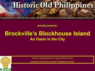 proudly presents:
Brockville’s Blockhouse Island
An Oasis in the City
written & photographed by: Fergus JM Ducharme,
assisted by: Alexandra Gauthier & Sebastian Gauthier.
 