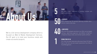 BROCODERS.COM / 02
We’re a full service development company which is
focused on Web & Mobile Development Services.
Our #1 goal is to meet your business needs and
create successful projects.
About Us
We have 5 years experience in building complex and
high-scale solutions
5
YEARS
50We’ve fulﬁlled over 50 startups spanning multiple indus-
tries for clients of all sizes.
+STARTUPS
40With over 40 employees working in our ofﬁce, we’ve helped
startups, advertising agencies, and AdTech & MarTech
companies design, build, and maintain quality software.
+EMPLOYEES
1 Our client has been featured as Business Cloud 101 Rising
Start of UK Tech list and raised investments from Mercia
Fund Management.
RISING STAR OF UK
 
