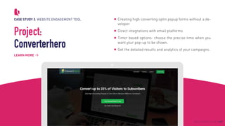 CASE STUDY 3. WEBSITE ENGAGEMENT TOOL
Project:
Converterhero
Creating high converting optin popup forms without a de-
veloper
Direct integrations with email platforms
Timer based options: choose the precise time when you
want your pop-up to be shown.
Get the detailed results and analytics of your campaigns.
LEARN MORE
BROCODERS.COM / 07
 