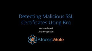 Detecting Malicious SSL
Certificates Using Bro
Andrew Beard
Ajit Thyagarajan
 