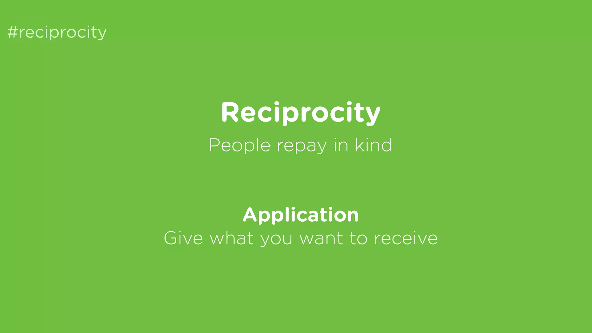 #reciprocity
Reciprocity
People repay in kind
Application
Give what you want to receive
 