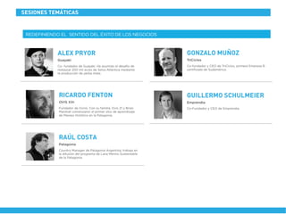 Country Manager de Patagonia Argentina, trabaja en
la difusión del programa de Lana Merino Sustentable
de la Patagonia.
Patagonia
RAÚL COSTA
Co- fundador de Guayaki. Ha asumido el desafío de
restaurar 200 mil acres de Selva Atlántica mediante
la producción de yerba mate.
Guayakí
ALEX PRYOR
Co-fundador y CEO de TriCiclos, primera Empresa B
certiﬁcada de Sudamérica.
TriCiclos
GONZALO MUÑOZ
Co-Fundador y CEO de Emprendia.
Emprendia
GUILLERMO SCHULMEIER
Fundador de Ovnis. Con su familia, Ovis 21 y Brian
Marshall comenzaron el primer sitio de aprendizaje
de Manejo Holístico en la Patagonia.
OVIS XXI
RICARDO FENTON
REDEFINIENDO EL SENTIDO DEL ÉXITO DE LOS NEGOCIOS
SESIONES TEMÁTICAS
 