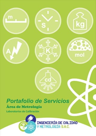 Portafolio de Servicios
Laboratorios de Calibración
Área de Metrología
S kg
cd
K
m
mol
A
 