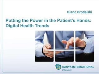Putting the Power in the Patient’s Hands:
Digital Health Trends
Diane Brodalski
@DanyaIntl
 