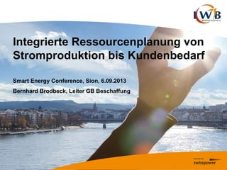 Integrierte Ressourcenplanung von
Stromproduktion bis Kundenbedarf
Smart Energy Conference, Sion, 6.09.2013
Bernhard Brodbeck, Leiter GB Beschaffung
 