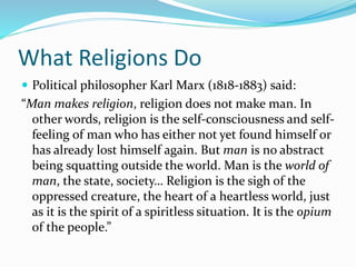 What Religions Do
 Political philosopher Karl Marx (1818-1883) said:
“Man makes religion, religion does not make man. In
...