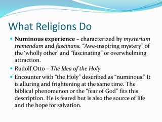 What Religions Do
 Numinous experience – characterized by mysterium
tremendum and fascinans. “Awe-inspiring mystery” of
t...