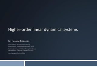 Higher-order linear dynamical systems

Kay Henning Brodersen
Computational Neuroeconomics Group
Department of Economics, University of Zurich
Machine Learning and Pattern Recognition Group
Department of Computer Science, ETH Zurich
http://people.inf.ethz.ch/bkay
 