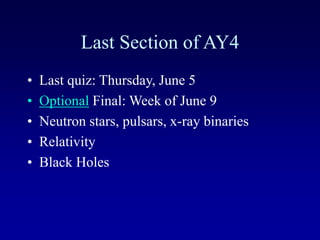 Last Section of AY4
• Last quiz: Thursday, June 5
• Optional Final: Week of June 9
• Neutron stars, pulsars, x-ray binaries
• Relativity
• Black Holes
 