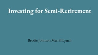 Investing for Semi-Retirement
Brodie Johnson Merrill Lynch
 