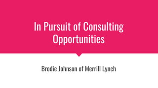 In Pursuit of Consulting
Opportunities
Brodie Johnson of Merrill Lynch
 