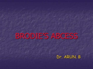 BRODIE’S ABCESS
Dr. ARUN. B
 