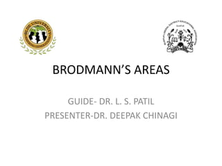 BRODMANN’S AREAS
GUIDE- DR. L. S. PATIL
PRESENTER-DR. DEEPAK CHINAGI
 