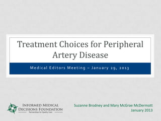 M e d i c a l E d i t o r s M e e t i n g – J a n u a r y 2 9 , 20 13
Treatment Choices for Peripheral
Artery Disease
Suzanne Brodney and Mary McGrae McDermott
January 2013
 