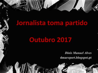 Jornalista toma partidoJornalista toma partido
Dinis Manuel AlvesDinis Manuel Alves
dmareport.blogspot.ptdmareport.blogspot.pt
Outubro 2017Outubro 2017
 