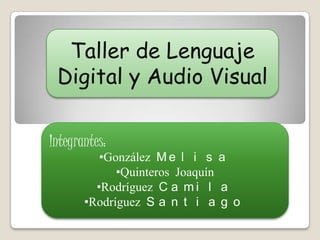 Taller de Lenguaje
 Digital y Audio Visual

Integrantes:
          •González M e l i s a
             •Quinteros Joaquín
         •Rodríguez C a m i l a
       •Rodríguez S a n t i a g o
 
