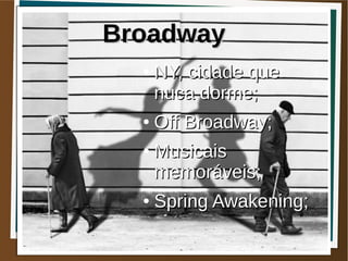 Broadway
  ●   NY, cidade que
      nuca dorme;
  ●   Off Broadway;
  ●   Musicais
      memoráveis;
  ●   Spring Awakening;
 