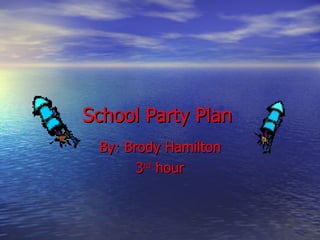 School Party Plan By: Brody Hamilton 3 rd  hour 