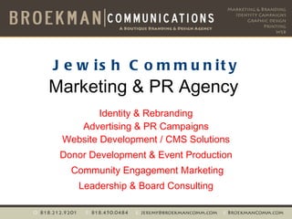 Jewish Community Marketing & PR Agency  Identity & Rebranding Advertising & PR Campaigns Website Development / CMS Solutions Donor Development & Event Production Community Engagement Marketing Leadership & Board Consulting   