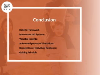 Conclusion
Holistic Framework
Interconnected Systems:
Valuable Insights:
Acknowledgement of Limitations:
Recognition of Individual Resilience:
Guiding Principle
 
