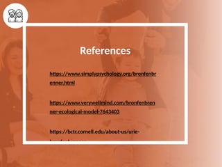 References
https://www.simplypsychology.org/bronfenbr
enner.html
https://www.verywellmind.com/bronfenbren
ner-ecological-model-7643403
https://bctr.cornell.edu/about-us/urie-
bronfenbrenner
 